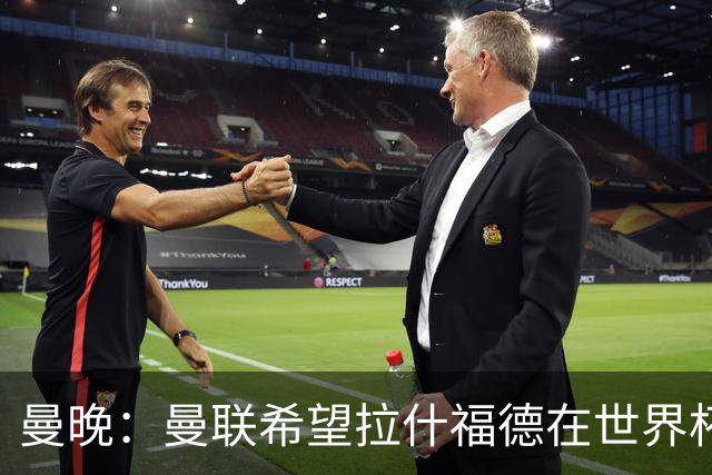 曼晚：曼联希望拉什福德在世界杯尽可能表现出色，这有助于出售他